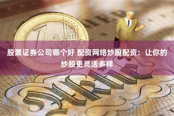 股票证券公司哪个好 配资网络炒股配资：让你的炒股更灵活多样