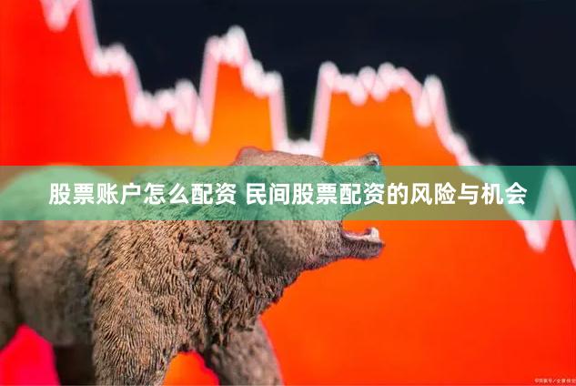 股票账户怎么配资 民间股票配资的风险与机会
