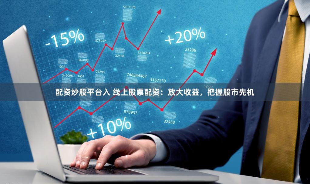 配资炒股平台入 线上股票配资：放大收益，把握股市先机