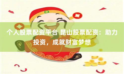 个人股票配资平台 昆山股票配资：助力投资，成就财富梦想