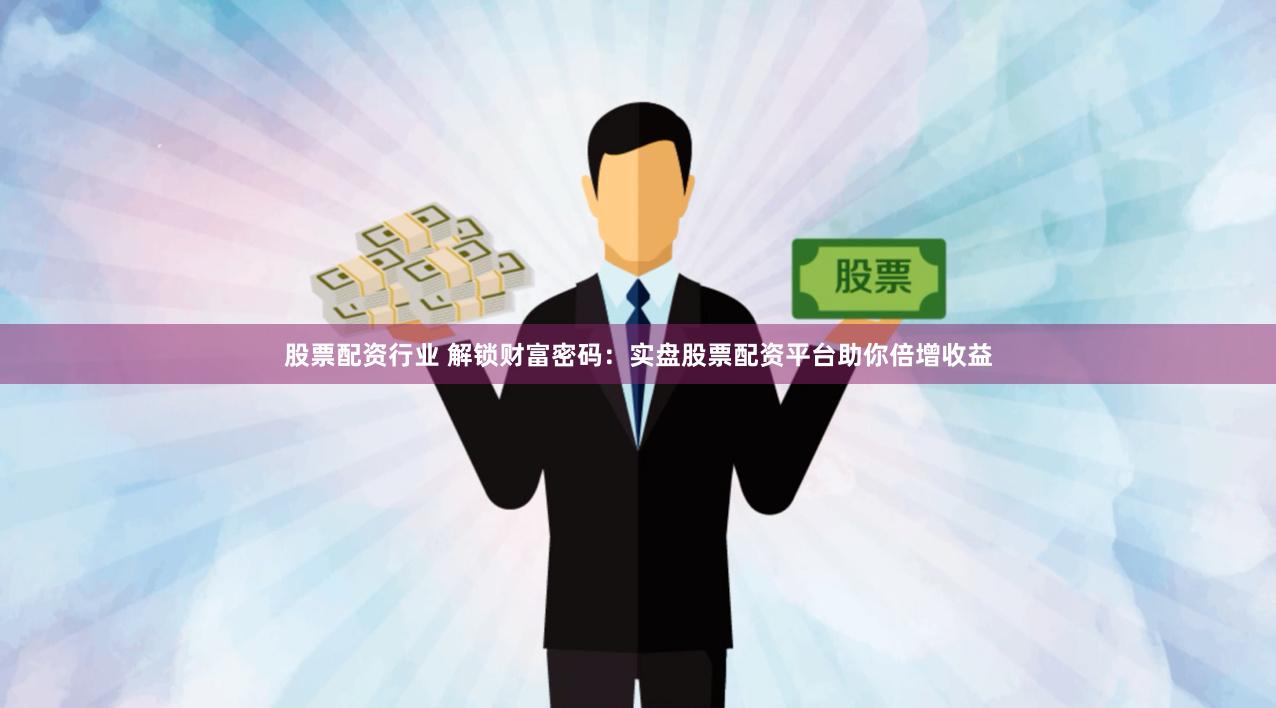 股票配资行业 解锁财富密码：实盘股票配资平台助你倍增收益