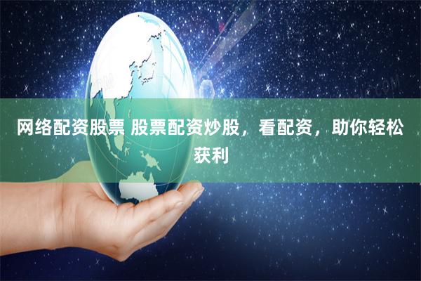网络配资股票 股票配资炒股，看配资，助你轻松获利