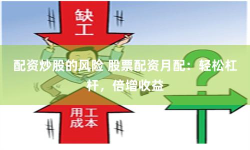 配资炒股的风险 股票配资月配：轻松杠杆，倍增收益