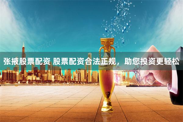 张掖股票配资 股票配资合法正规，助您投资更轻松