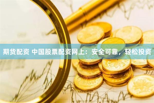 期货配资 中国股票配资网上：安全可靠，轻松投资