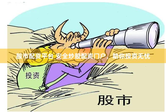 股市配资平台 安全炒股配资门户，助你投资无忧