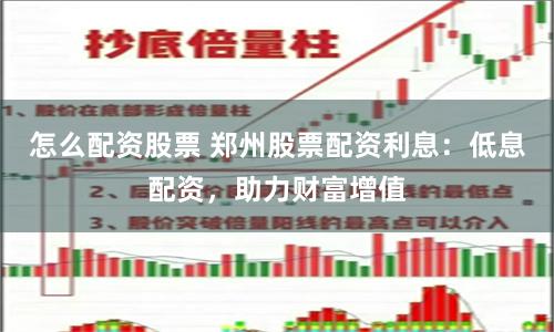 怎么配资股票 郑州股票配资利息：低息配资，助力财富增值