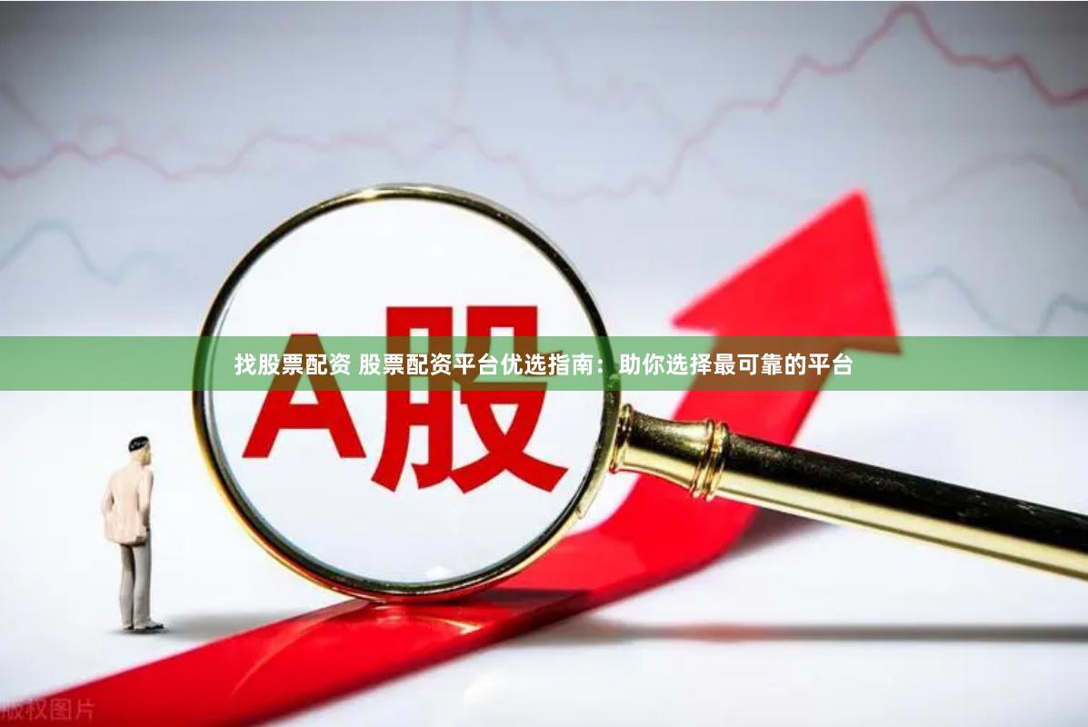 找股票配资 股票配资平台优选指南：助你选择最可靠的平台