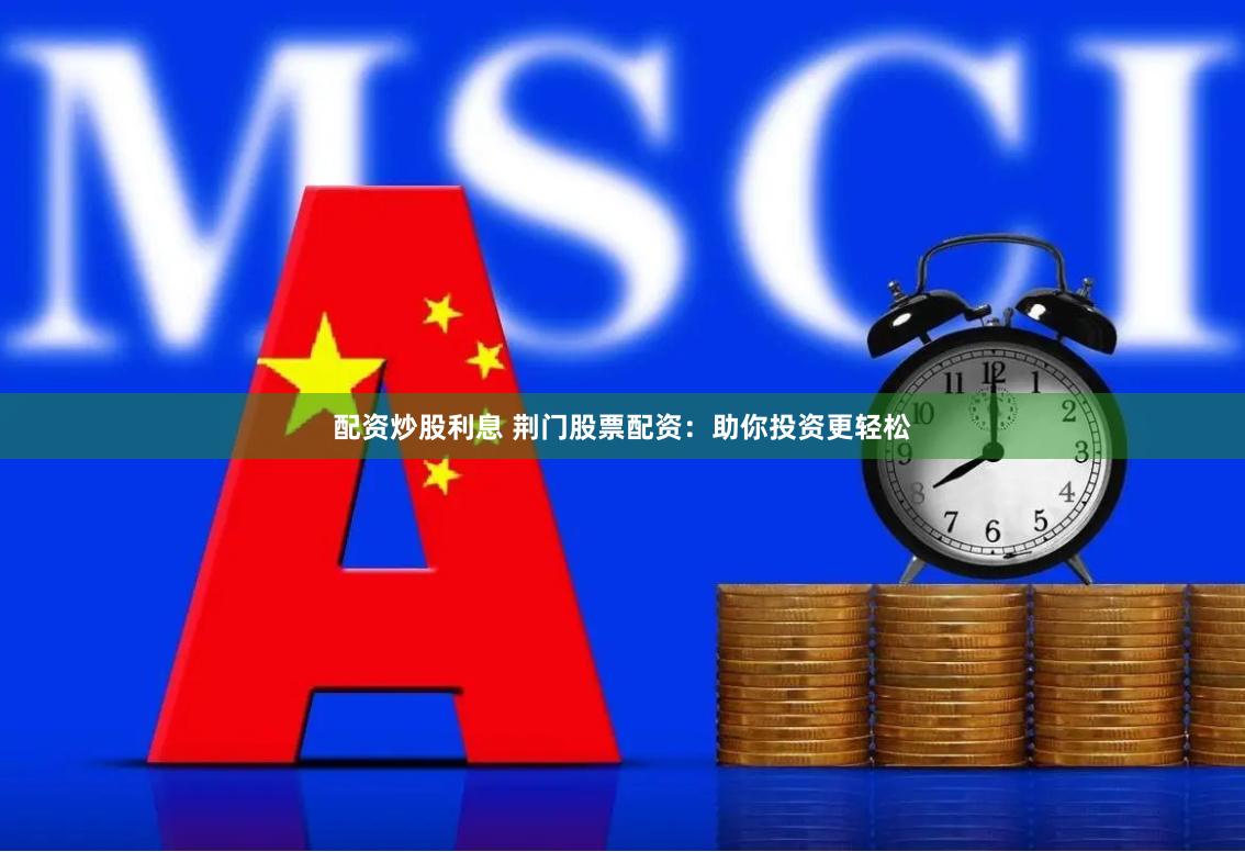 配资炒股利息 荆门股票配资：助你投资更轻松