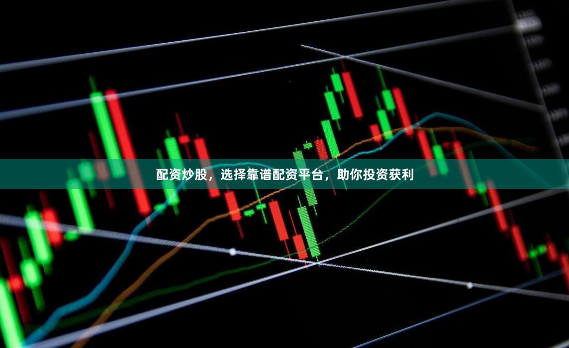 配资炒股，选择靠谱配资平台，助你投资获利