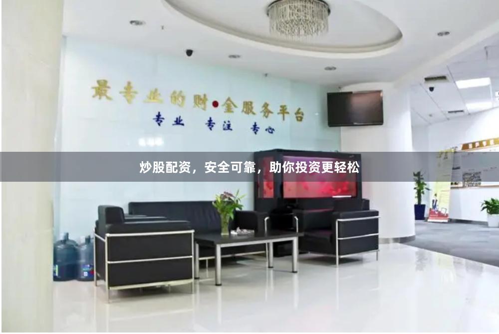 炒股配资，安全可靠，助你投资更轻松