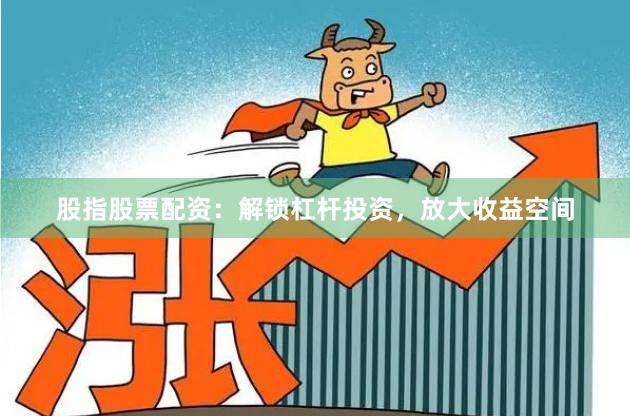 股指股票配资：解锁杠杆投资，放大收益空间