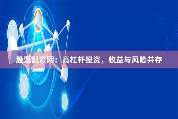 股票配资网：高杠杆投资，收益与风险并存
