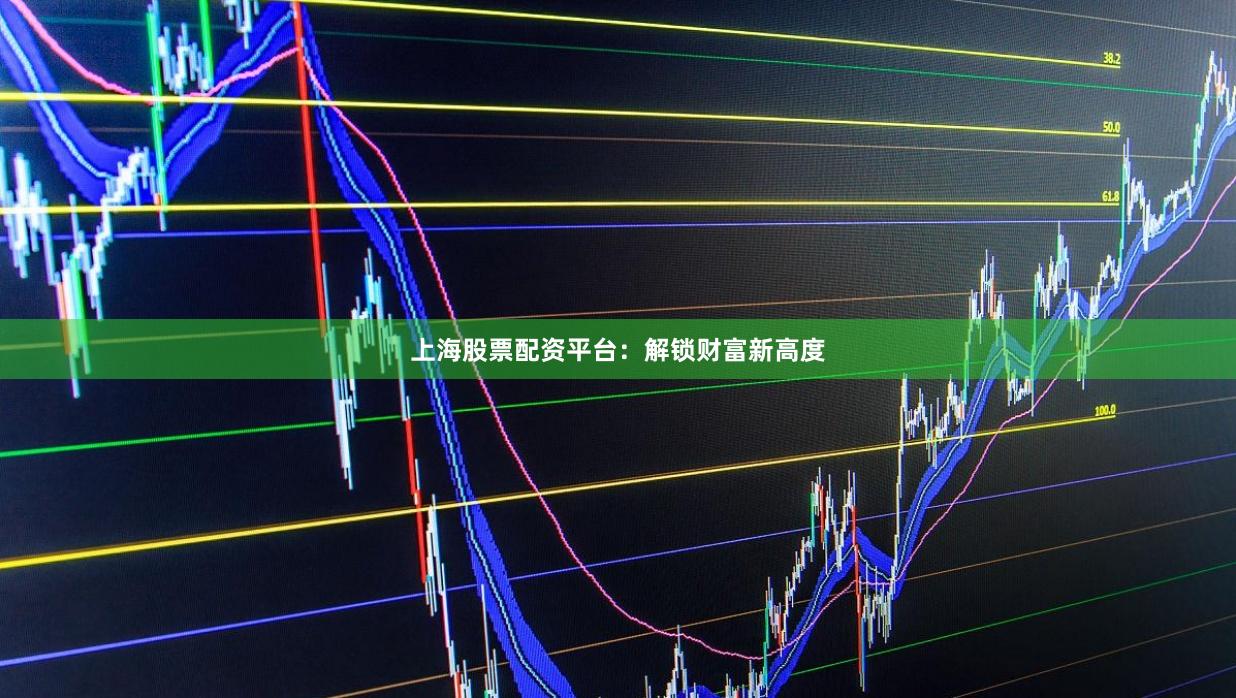 上海股票配资平台:解锁财富新高度