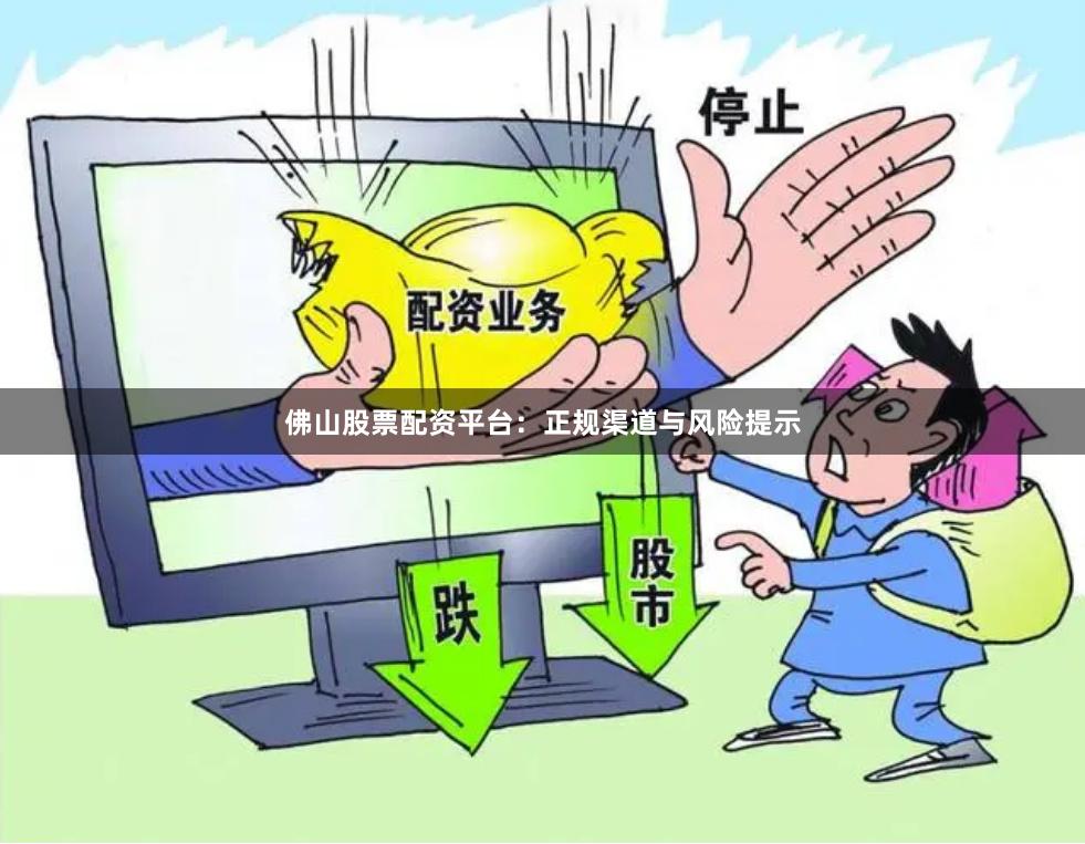 佛山股票配资平台:正规渠道与风险提示