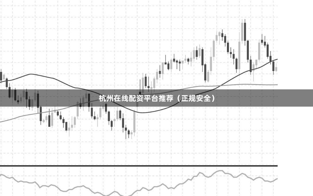 杭州在线配资平台推荐（正规安全）