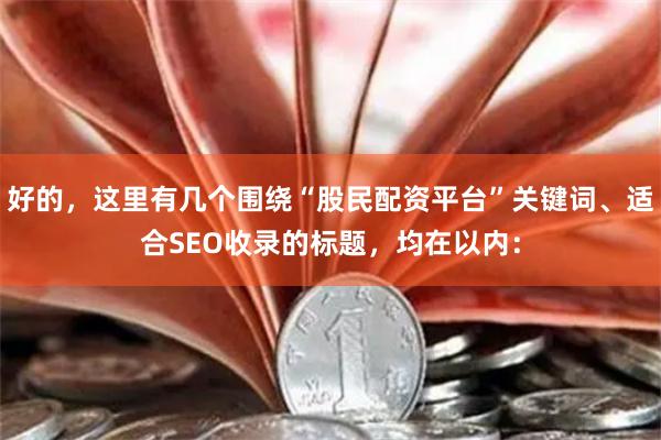 好的，这里有几个围绕“股民配资平台”关键词、适合SEO收录的标题，均在以内：