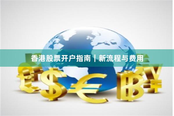 香港股票开户指南｜新流程与费用
