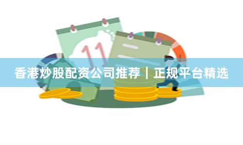香港炒股配资公司推荐｜正规平台精选