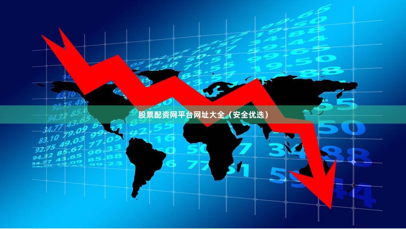 股票配资网平台网址大全（安全优选）