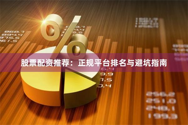股票配资推荐：正规平台排名与避坑指南