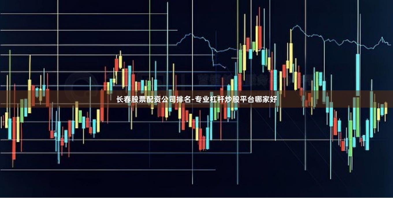 长春股票配资公司排名-专业杠杆炒股平台哪家好