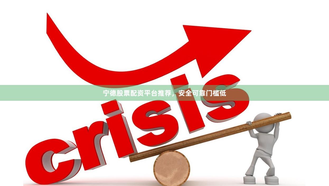 宁德股票配资平台推荐,安全可靠门槛低
