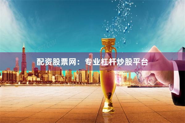 配资股票网:专业杠杆炒股平台