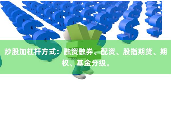 炒股加杠杆方式：融资融券、配资、股指期货、期权、基金分级。