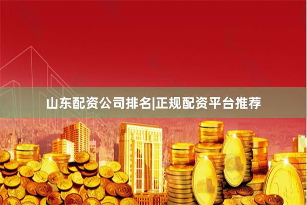 山东配资公司排名|正规配资平台推荐