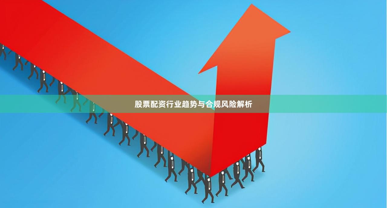 股票配资行业趋势与合规风险解析