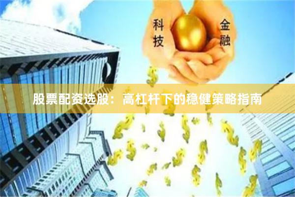 股票配资选股：高杠杆下的稳健策略指南