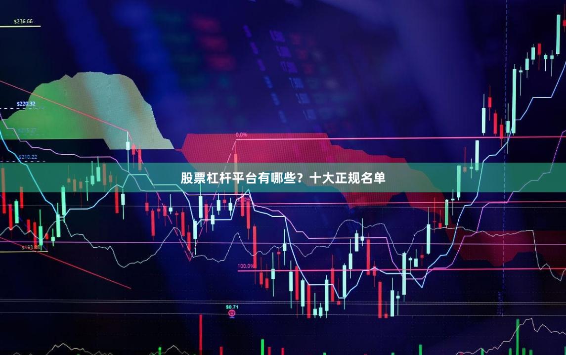 股票杠杆平台有哪些？十大正规名单