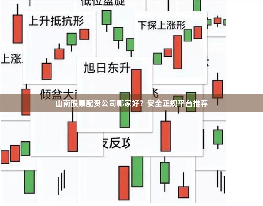 山南股票配资公司哪家好？安全正规平台推荐