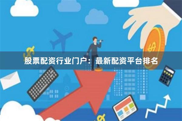 股票配资行业门户：最新配资平台排名