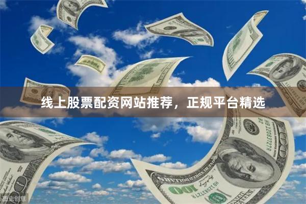 线上股票配资网站推荐，正规平台精选