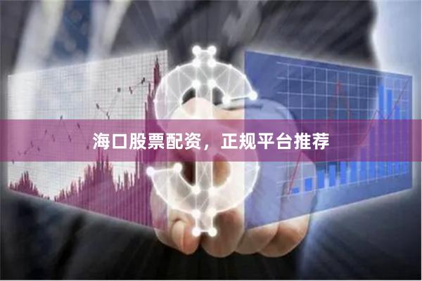 海口股票配资，正规平台推荐