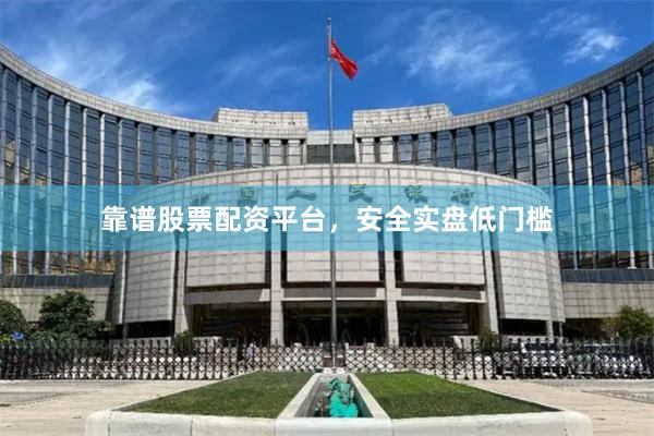 靠谱股票配资平台，安全实盘低门槛