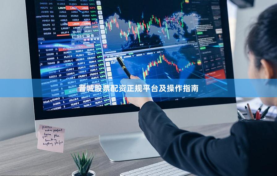 晋城股票配资正规平台及操作指南