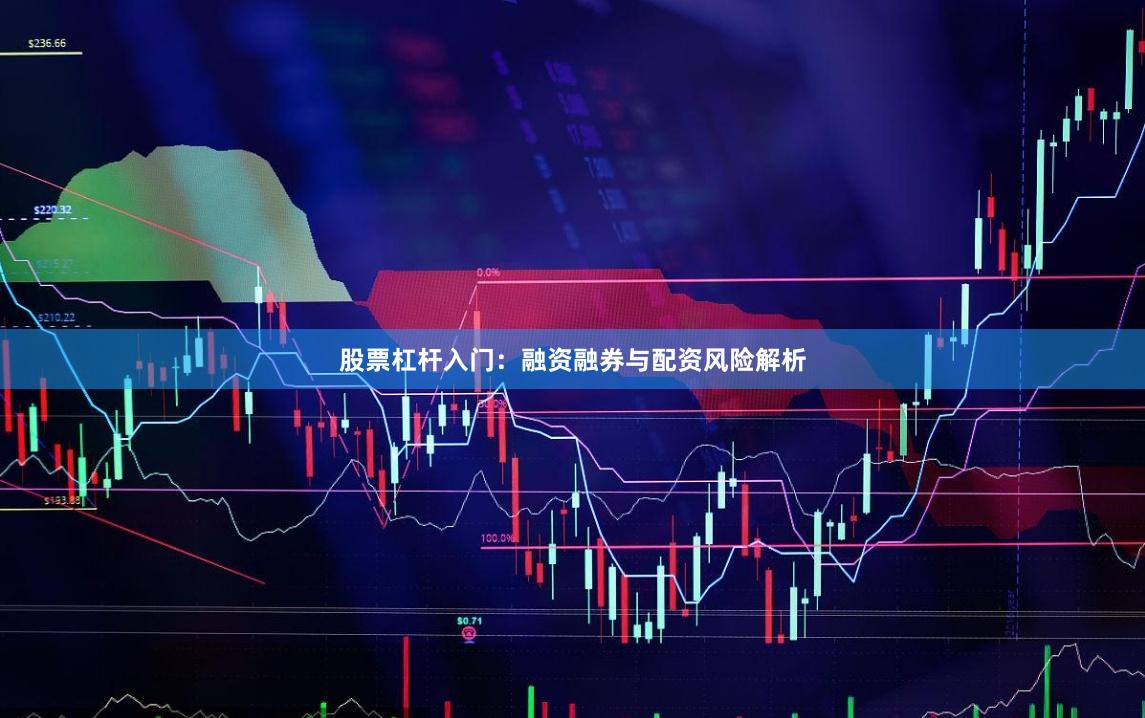 股票杠杆入门:融资融券与配资风险解析