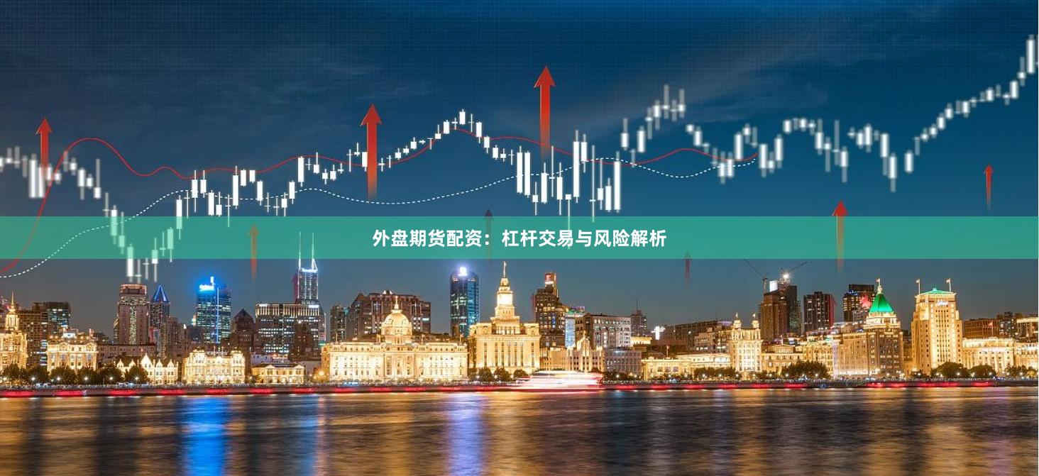 外盘期货配资：杠杆交易与风险解析