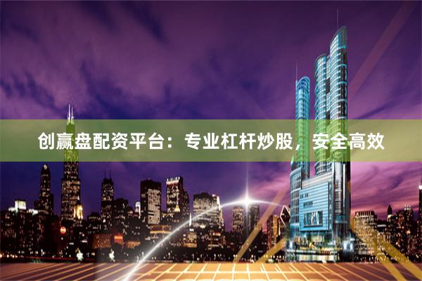 创赢盘配资平台：专业杠杆炒股，安全高效