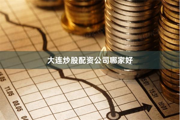 大连炒股配资公司哪家好