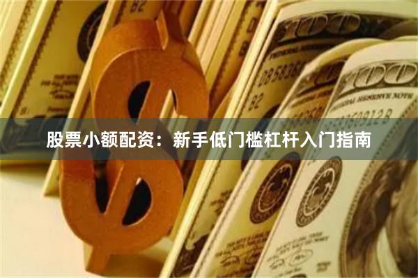 股票小额配资：新手低门槛杠杆入门指南