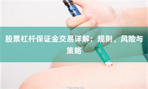 股票杠杆保证金交易详解：规则、风险与策略