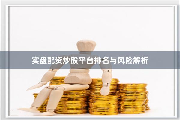 实盘配资炒股平台排名与风险解析